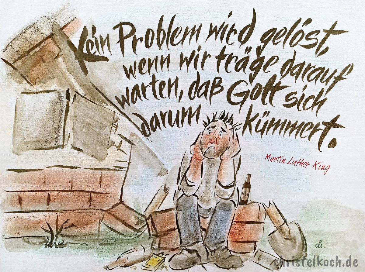 Kein Problem wird gelöst, wenn wir träge darauf warten, daß Gott sich darum kümmert. - Martin Luther King