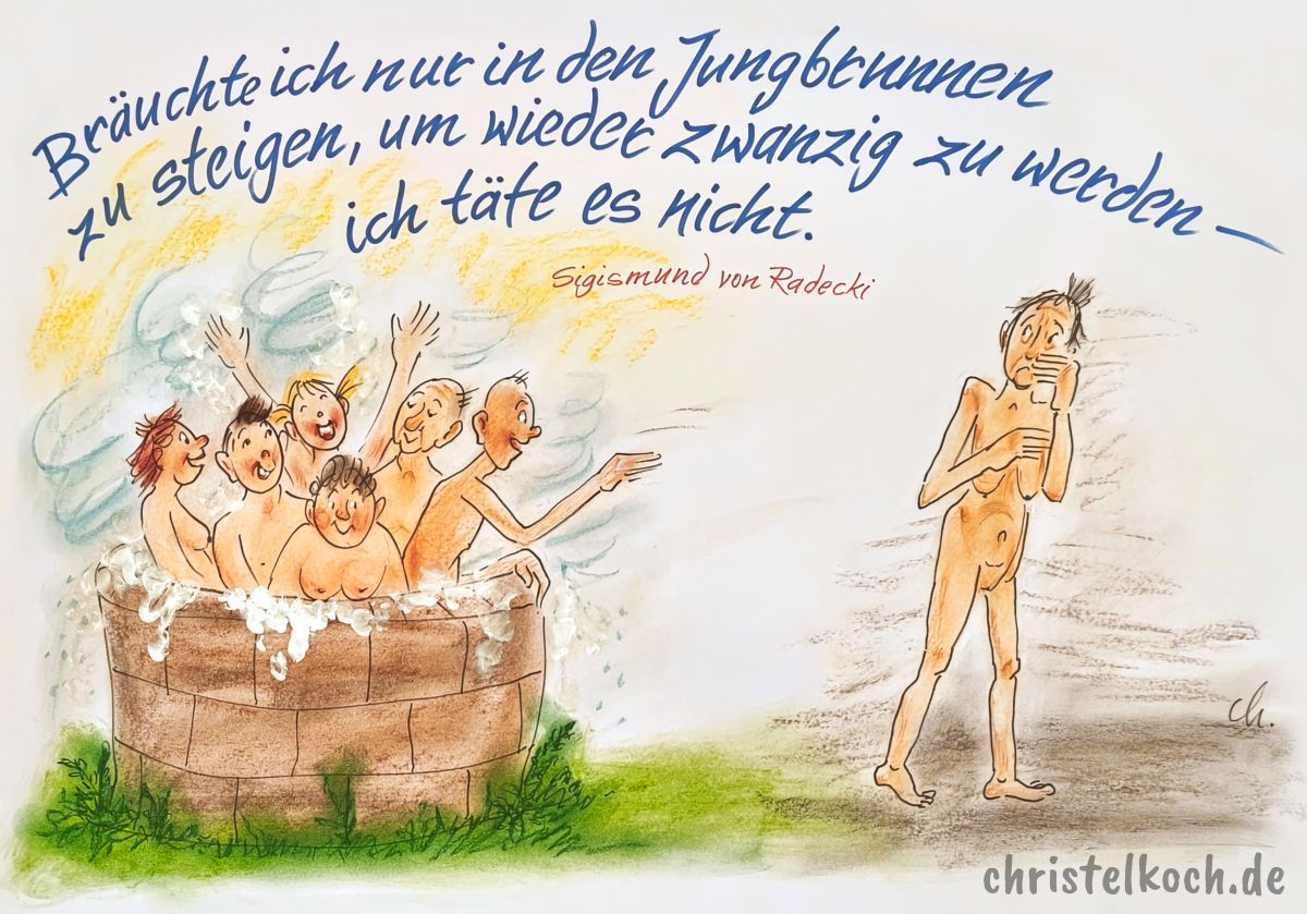 Bräuchte ich nur in den Jungbrunnen zu steigen, um wieder zwanzig zu werden - ich täte es nicht. - Sigismund von Radecki