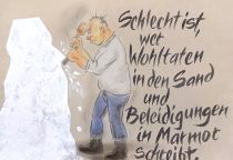Schlecht ist, wer Wohltaten in den Sand und Beleidigungen in Marmor schreibt. - türkisches Sprichwort