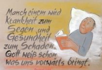 Manch einem wird Krankheit zum Segen und Gesundheit zum Schaden. Gott weiß schon, was uns vorwärts bringt. - Augustinus