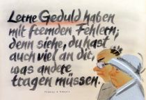 Lerne Geduld haben mit fremden Fehlern; denn siehe, du hast auch viel an dir, was andere tragen müssen. - Thomas à Kempis