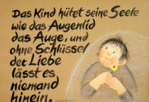 Das Kind hütet seine Seele wie das Augenlid das Auge, und ohne Schlüssel der Liebe lässt es niemand hinein. - östliche Weisheit
