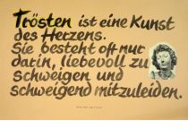 Trösten ist eine Kunst des Herzens. Sie besteht oft nur darin, liebevoll zu schweigen und schweigend mitzuleiden. - Otto von Leixner