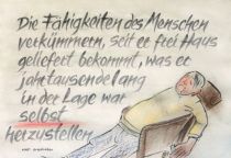 Die Fähigkeiten des Menschen verkümmern, seit er frei Haus geliefert bekommt, was er jahrtausendelang in der Lage war, selbst herzustellen. - HAP Grieshaber