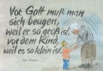 Vor Gott muß man sich beugen, weil er so groß ist, vor dem Kind, weil es so klein ist. - Peter Rosegger