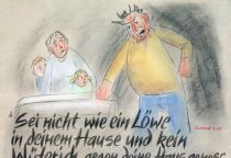 Sei nicht wie ein Löwe in deinem Hause und kein Wüterich gegen deine Hausgenossen. - Sirach
