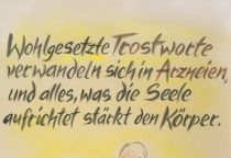 Wohlgesetzte Trostworte verwandeln sich in Arzneien, und alles, was die Seele aufrichtet stärkt den Körper. - unbekannt