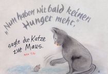"Nun haben wir bald keinen Hunger mehr," sagte die Katze zur Maus. - Peter Tille