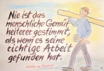 Nie ist das menschliche Gemüt heiterer gestimmt, als wenn es seine richtige Arbeit gefunden hat. - Wilhelm von Humboldt