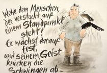 Wehe dem Menschen, der verstockt auf einem Standpunkt steht! Er wächst darauf fest, und seinem Geist knicken die Schwingen ab. - Erich Mühsam