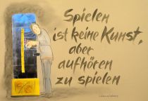 Spielen ist keine Kunst, aber aufhören zu spielen. - Lebensweisheit