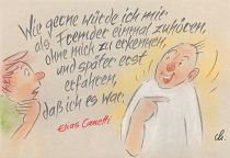 Wie gerne würde ich mir als Fremder einmal zuhören, ohne mich zu erkennen, und später erst erfahren, daß ich es war. - Elias Canetti