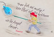 Trau dich, sei mutig! Kein Übel ist so schlimm wie die Angst davor. - Seneca
