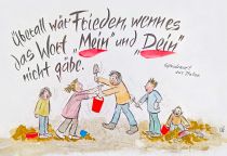 Überall wäre Frieden, wenn es das "Mein" und "Dein" nicht gäbe. - italienisches Sprichwort
