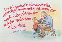Der Wunsch, ein Tier zu halten, entspringt einem uralten Grundmotiv - nämlich der Sehnsucht des Kulturmenschen nach dem verlorenen Paradies. - Konrad Lorenz