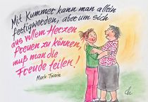Mit Kummer kann man allein fertig werden, aber um sich aus vollem Herzen freuen zu können, muß man die Freude teilen. - Mark Twain