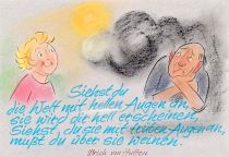 Siehst du die Welt mit hellen Augen an, sie wird die hell erscheinen, siehst du sie mit trüben Augen an, mußt du über sie weinen. - Ulrich von Hutten