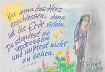 Nur wenn das Herz erschlossen, dann ist die Erde schön. Du standest so verdrossen und wußtest nicht zu sehen. - Johann Wolfgang von Goethe