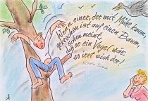 Wenn einer, der mit Mühe kaum, gekrochen ist auf einen Baum, schon meint, daß er ein Vogel wär, so irrt sich der.
 - Wilhelm Busch