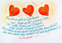 Mein Herze geht in Sprüngen und kann nicht traurig sein, ist voller Freud und Singen, sieht lauter Sonnenschein. Die Sonne, die mir lachet, ist mein Herr Jesus Christ; das was mich singen machet, ist, was im Himmel ist. - Paul Gerhardt