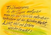 Frühmorgens, da die Sonn aufgeht, Mein Heiland Christus aufersteht, Halleluja, Halleluja! Vertrieben ist der Sünden Nacht, Licht, Heil und Leben wiederbracht. Halleluja, Halleluja!  - Johann Heermann
