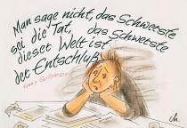 Man sage nicht, das Schwerste sei die Tat, das Schwerste dieser Welt ist der Entschluß. - Franz Grillparzer