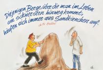 Diejenigen Berge, über die man im Leben am schwersten hinwegkommt, häufen sich immer aus Sandkörnchen auf. - Fr. Hebbel