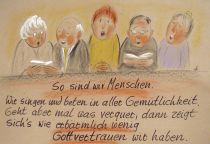 So sind wir Menschen. Wir singen und beten in aller Gemütlichkeit. Geht aber mal was verquer, dann zeigt sich's wie erbärmlich wenig Gottvertauen wir haben. - Wilhelm Busch